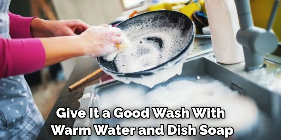 Give It a Good Wash With Warm Water and Dish Soap