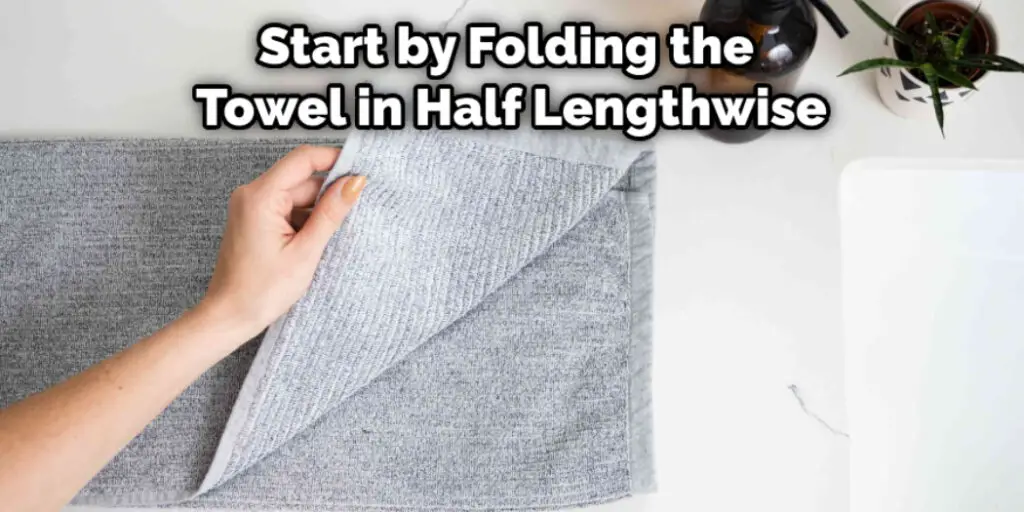 Start by Folding the Towel in Half Lengthwise