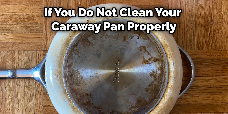 If You Do Not Clean Your Caraway Pan Properly