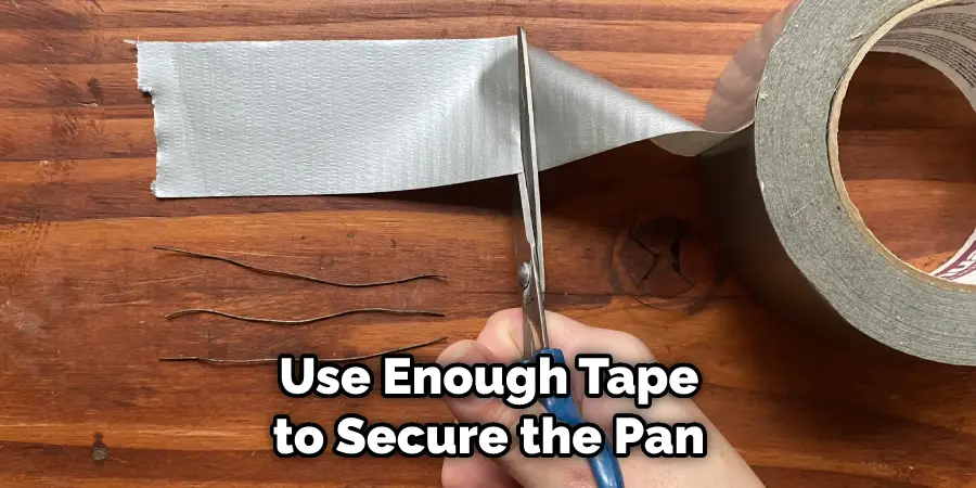 Use Enough Tape  to Secure the Pan 