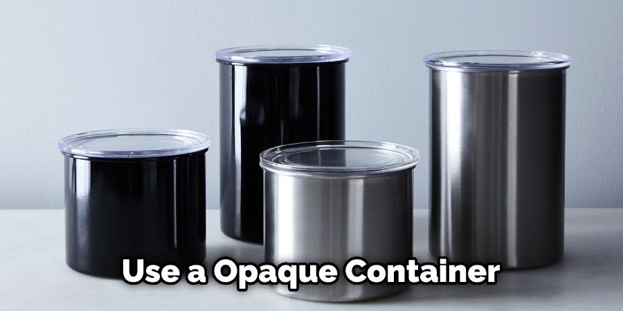 Use a Opaque Container