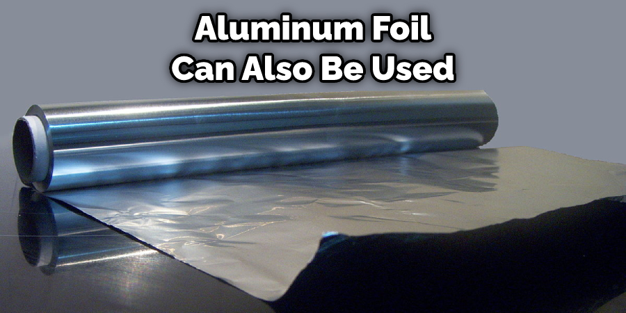 Aluminum Foil Can Also Be Used