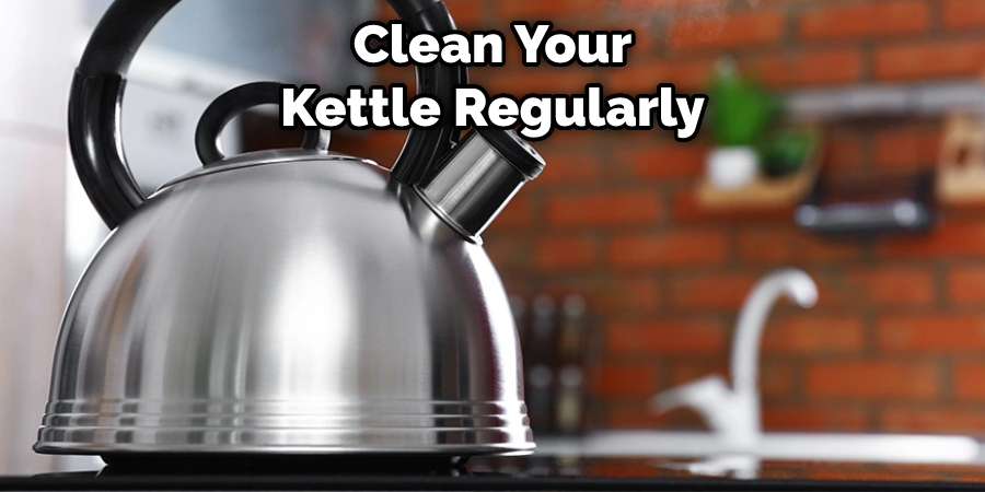 Clean Your Kettle Regularly