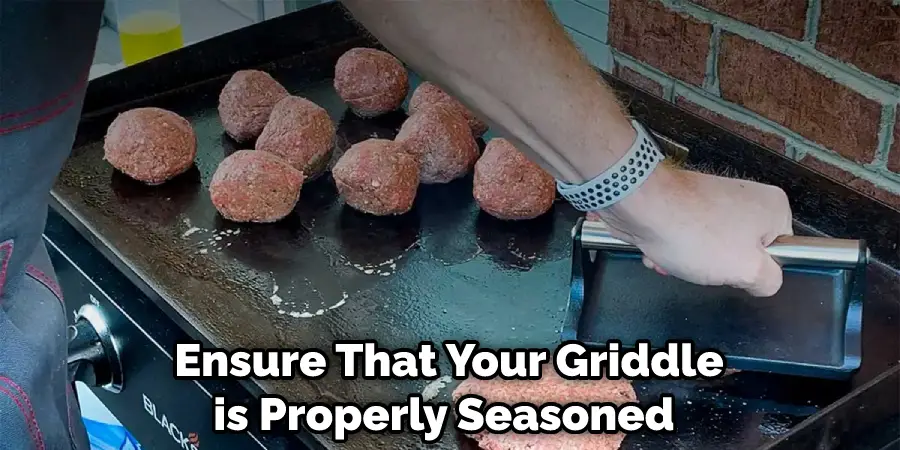 Ensure That Your Griddle is Properly Seasoned 