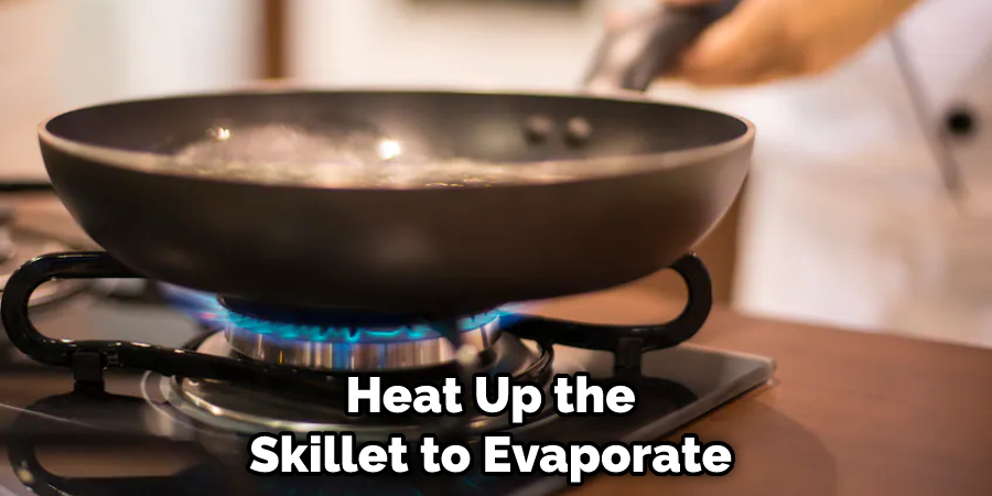 Heat Up the Skillet to Evaporate