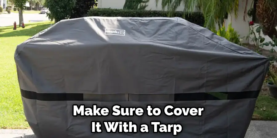 Make Sure to Cover It With a Tarp 
