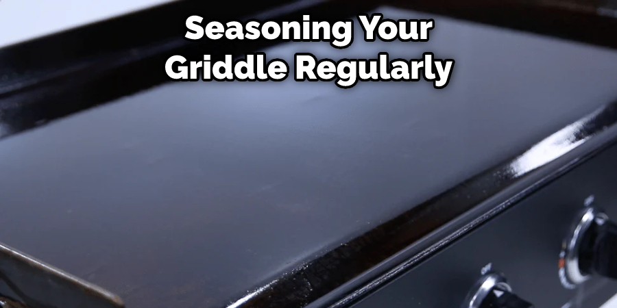 Seasoning Your Griddle Regularly