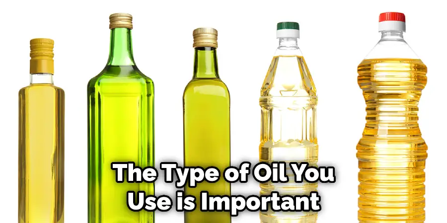 The Type of Oil You Use is Important