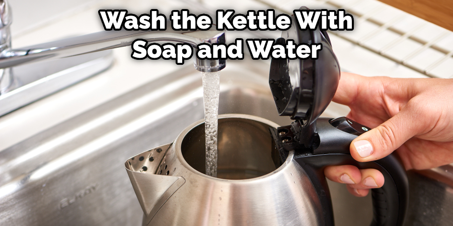 Wash the Kettle With
Soap and Water