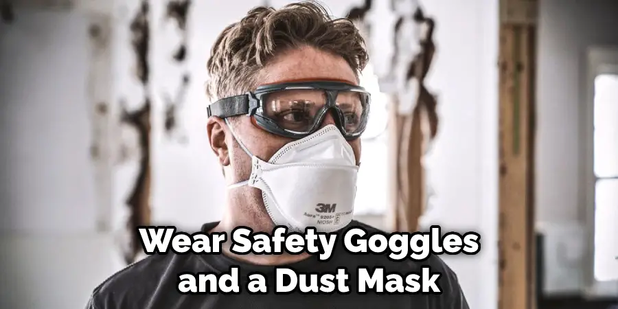 Wear Safety Goggles and a Dust Mask