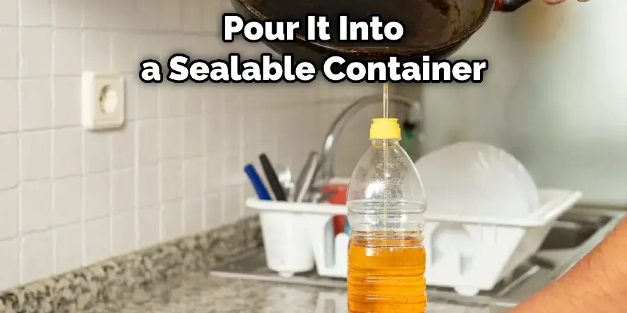  You Can Pour It Into a Sealable Container