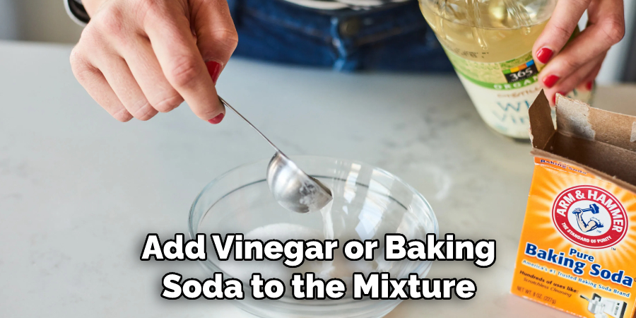 Add Vinegar or Baking Soda to the Mixture