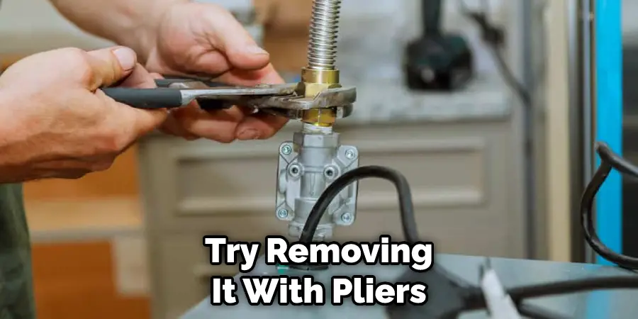 Try Removing It With Pliers