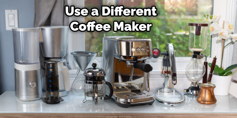 Use a Different Coffee Maker