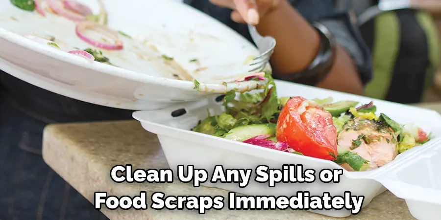 Clean Up Any Spills or Food Scraps Immediately
