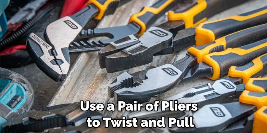 Use a Pair of Pliers to Twist and Pull