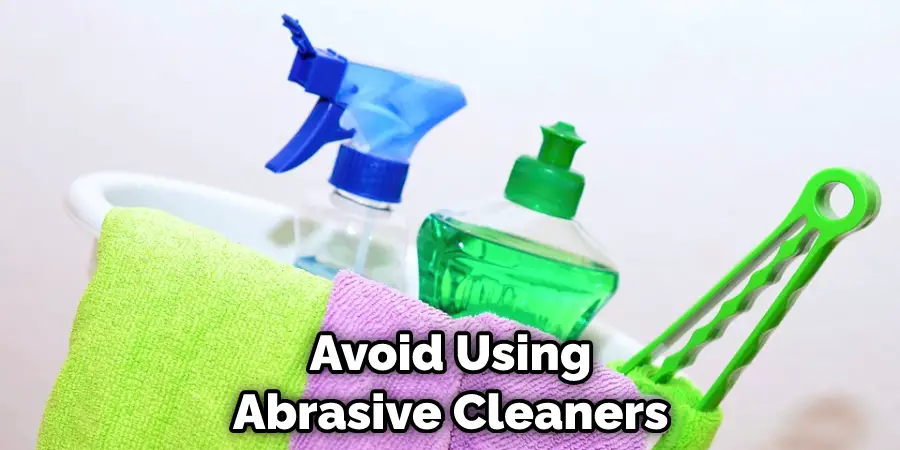 Avoid Using Abrasive Cleaners