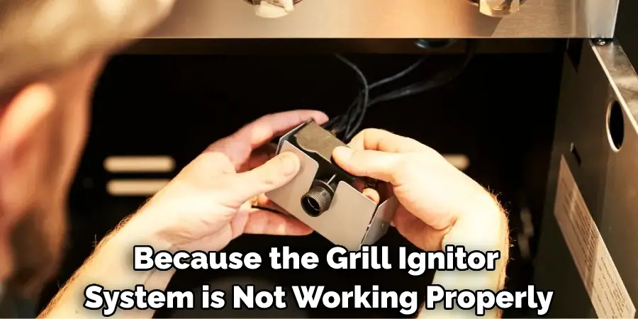 Because the Grill Ignitor System is Not Working Properly