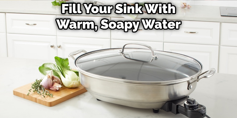 Fill Your Sink With Warm, Soapy Water