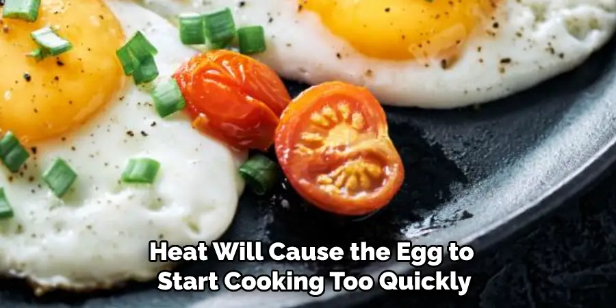 Heat Will Cause the Egg to Start Cooking Too Quickly