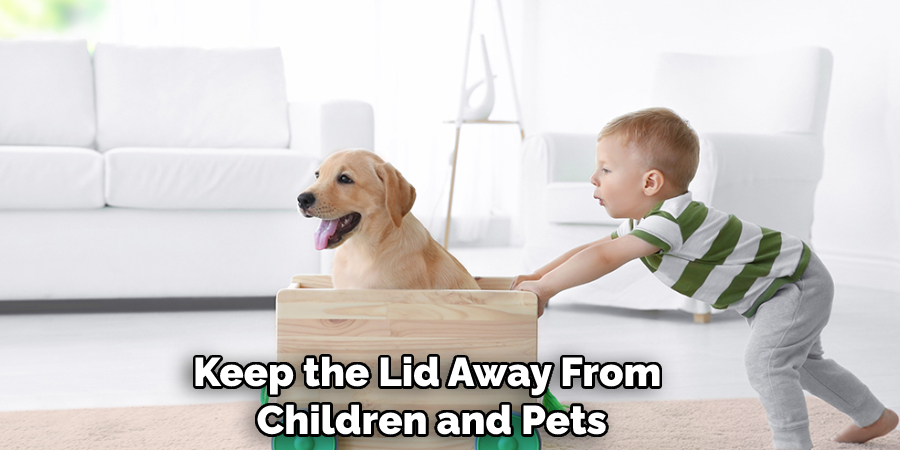 Keep the Lid Away From Children and Pets