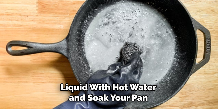  Liquid With Hot Water and Soak Your Pan