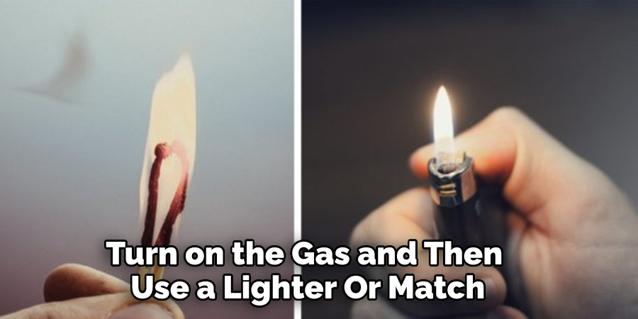 Turn on the Gas and Then
 Use a Lighter Or Match