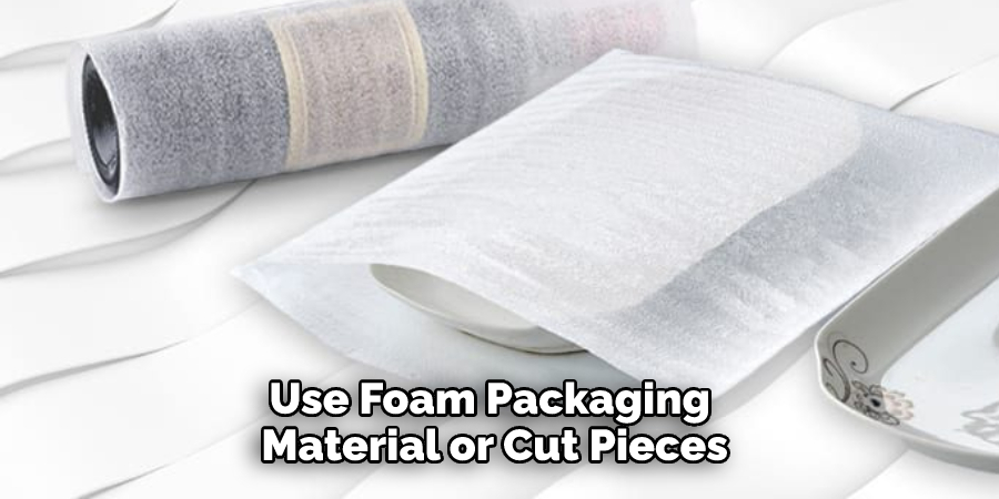 Use Foam Packaging Material or Cut Pieces