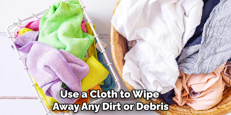 Use a cloth to wipe away any dirt or debris