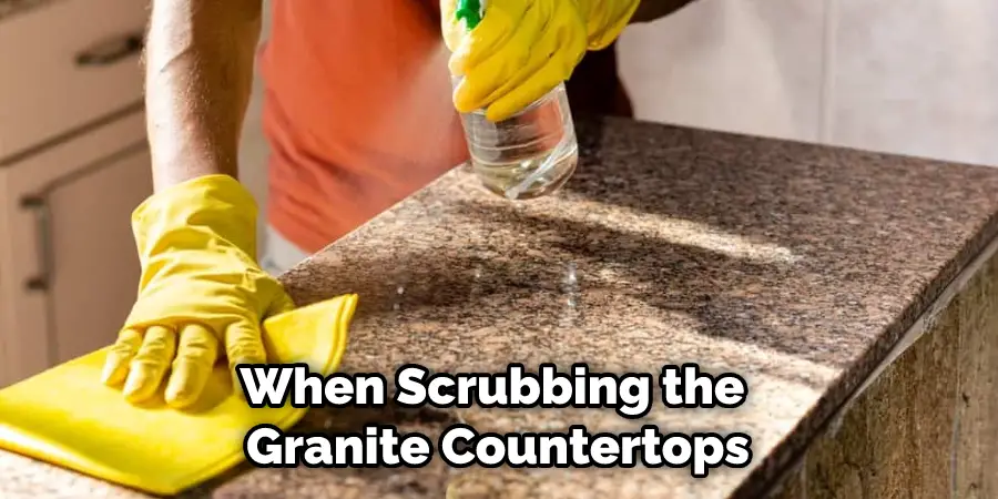 When Scrubbing the Granite Countertops