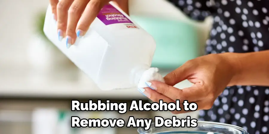 Rubbing Alcohol to Remove Any Debris