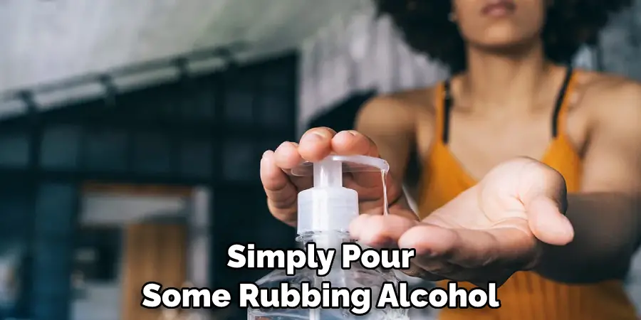 Simply Pour Some Rubbing Alcohol
