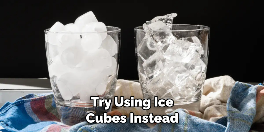 Try Using Ice Cubes Instead