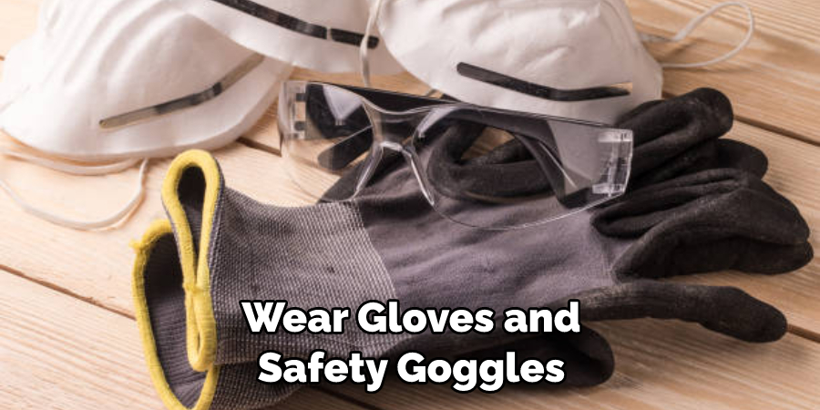 Wear Gloves and Safety Goggles