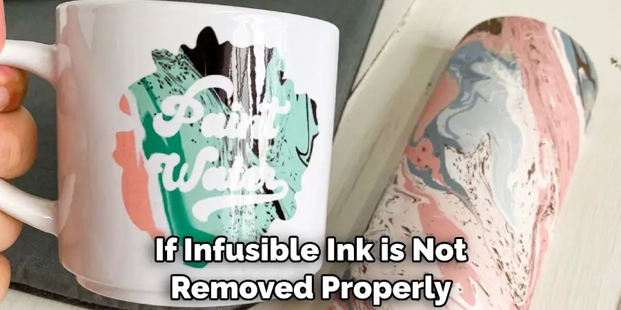 If Infusible Ink is Not Removed Properly