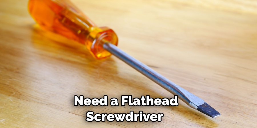  Need a Flathead Screwdriver