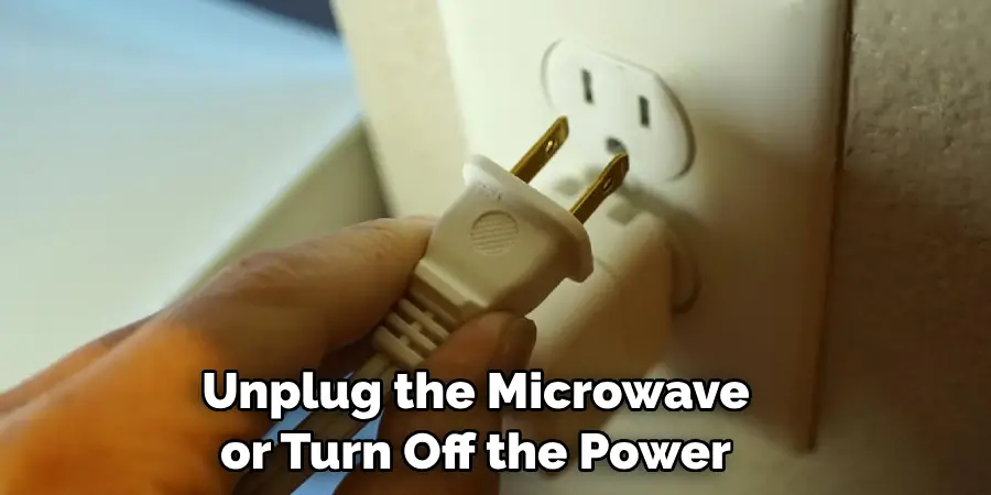 Unplug the Microwave or Turn Off the Power