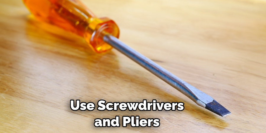 Use Screwdrivers and Pliers