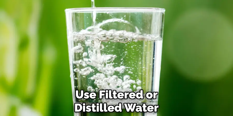 Use Filtered or Distilled Water