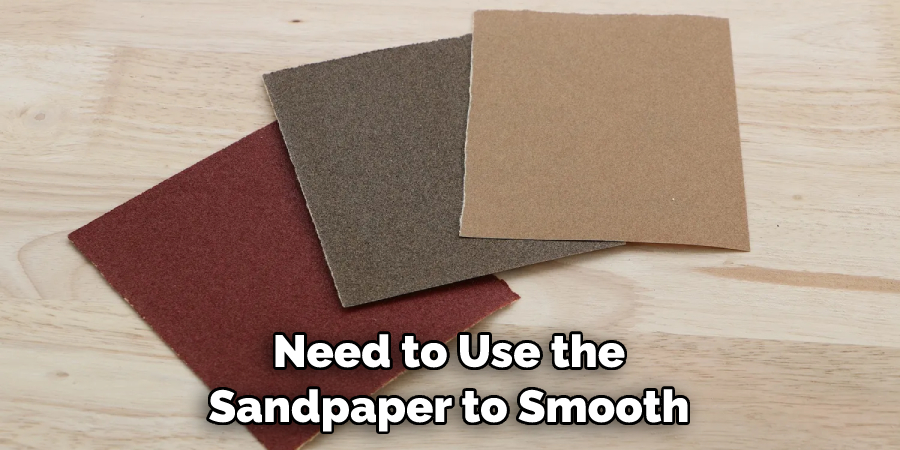 Need to Use the Sandpaper to Smooth