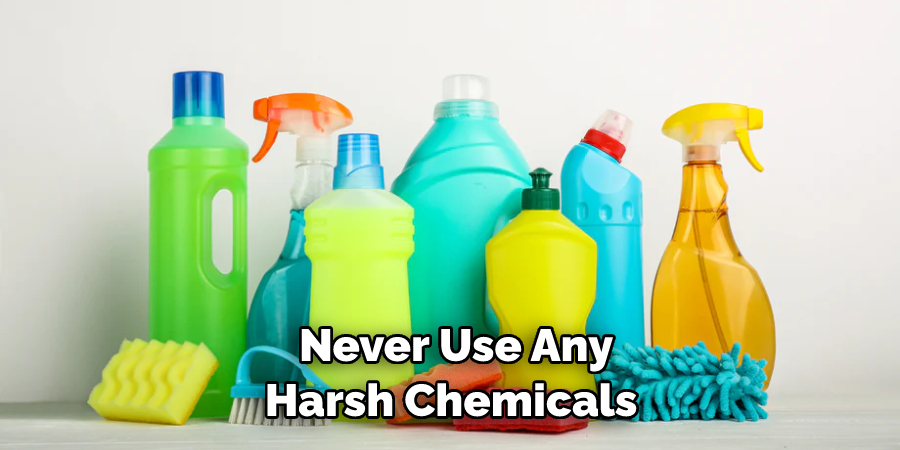 Never Use Any Harsh Chemicals