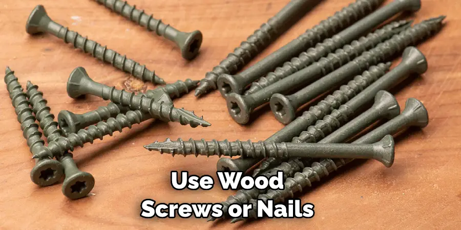 Use Wood Screws or Nails