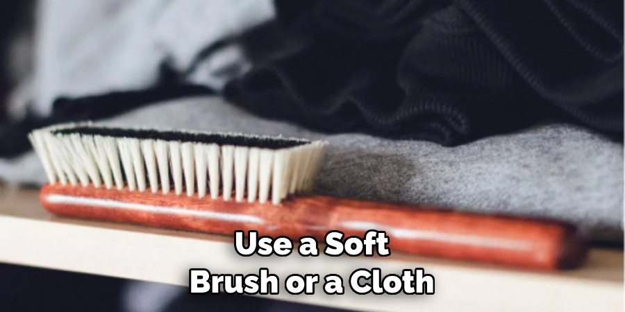 Use a Soft Brush or a Cloth