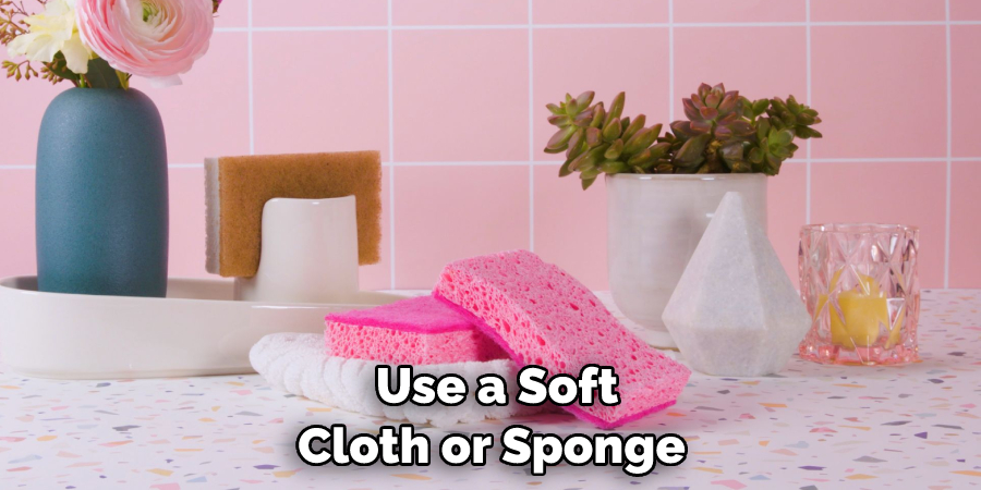 Use a Soft Cloth or Sponge