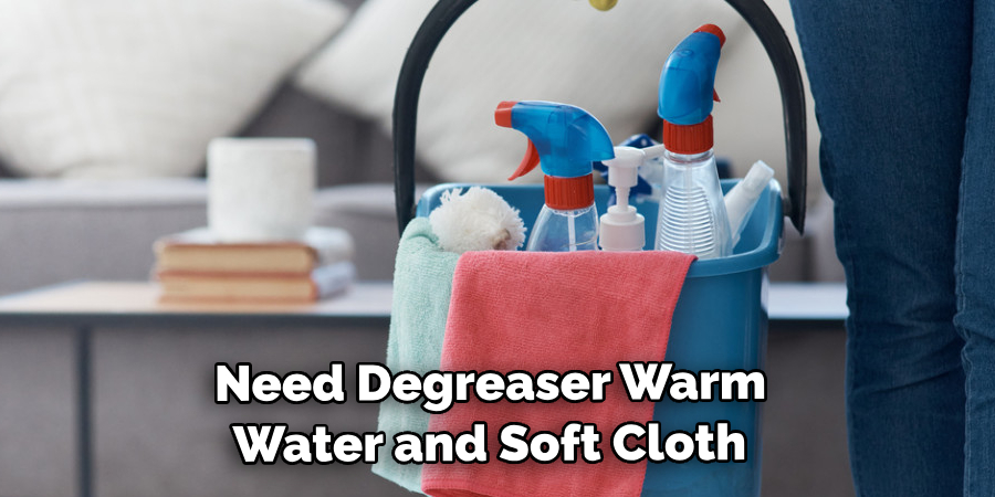 Need Degreaser Warm Water and Soft Cloth 