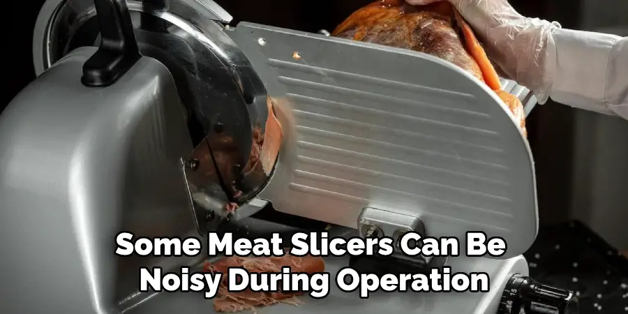 Some Meat Slicers Can Be Noisy During Operation
