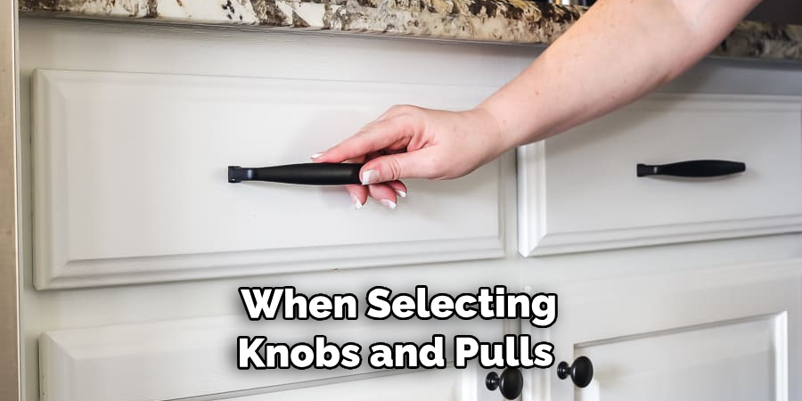  When Selecting Knobs and Pulls 