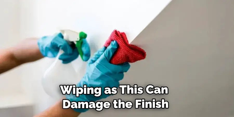 Wiping as This Can Damage the Finish