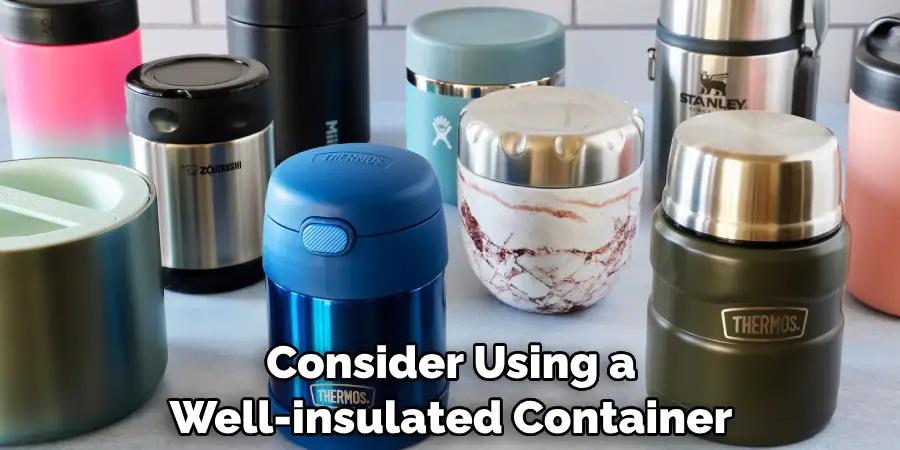 Consider Using a Well-insulated Container