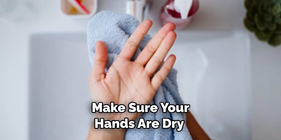 Make Sure Your Hands Are Dry 